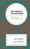 The Trauma of Doctrine: New Calvinism, Religious Abuse, and the Experience of God 1978704259 Book Cover