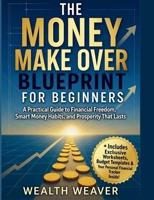 The Money Make Over Blueprint for Beginners: A Practical Guide to Financial Freedom, Smart Money Habits, and Prosperity That Lasts. B0FY3JFXG8 Book Cover
