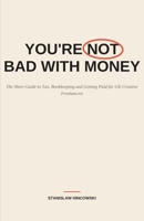 You're Not Bad With Money: The Short Guide to Tax, Bookkeeping and Getting Paid for UK Creative Freelancers - Self Assessment, Expenses and HMRC Expla B0H93Y261Y Book Cover