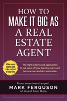 How to Make It Big as a Real Estate Agent: The Right Systems and Approaches to Cut Years Off Your Learning Curve and Become Successful in Real Estate. 153366160X Book Cover