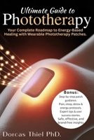 Ultimate Guide To Phototherapy: Your Complete Roadmap to Energy-Based Healing with Wearable Phototherapy Patches. B0F8J8NFXK Book Cover