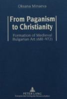 From Paganism To Christianity: Formation Of Medieval Bulgarian Art (681 972) 3631300905 Book Cover