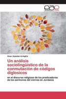 Un análisis sociolingüístico de la conmutación de códigos diglosicos: en el discurso religioso de los predicadores de los sermones del viernes en Jordania 6200390711 Book Cover