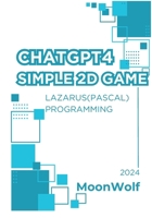 CHATGTP4 SIMPLE 2D GAME LAZARUS( PASCAL ) PROGRAMMING B0CTYPMCCJ Book Cover