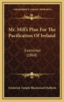 Mr. Mill's Plan For The Pacification Of Ireland: Examined (1868) 1166921344 Book Cover