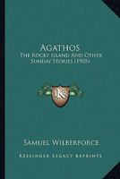 Agathos, The Rocky Island, and Other Sunday Stories 0548785767 Book Cover