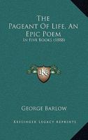 The Pageant Of Life, An Epic Poem: In Five Books 0548864292 Book Cover