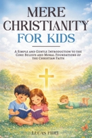 Mere Christianity for Kids: A Simple and Gentle Introduction to the Core Beliefs and Moral Foundations of the Christian Faith 1806474816 Book Cover
