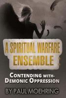 A Spiritual Warfare Ensemble: Contending With- Demonic Oppression 069260359X Book Cover