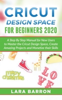 Cricut Design Space for Beginners 2020: A Step By Step Manual for New Users to Master the Cricut Design Space, Create Amazing Projects and Monetize th B0851MJH8N Book Cover