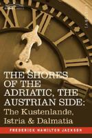 The Shores of the Adriatic, the Austrian Side: The Küstenlande, Istria, and Dalmatia 160520028X Book Cover