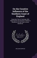 On the Curative Influence of the Southern Coast of England: Especially That of Hastings, with Observations on Diseases in Which a Residence on the Coast Is Most Beneficial 134066187X Book Cover