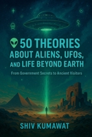 Exploring the Unknown: 50 Theories About Aliens, UFOs, and Life Beyond Earth B0FNQJZ47D Book Cover