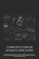 COMPLETE FUJIFILM GFX100 II USER GUIDE: A Complete Practical Manual to Master the 102MP Large Format Camera, Advanced Photography Settings, Autofocus, ... Customization, and Professional Workflows B0HFJ5QHZ2 Book Cover