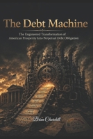 The Debt Machine: The Engineered Transformation of American Prosperity Into Perpetual Debt Obligation (The Money Mechanics Series) B0H3HC3X77 Book Cover