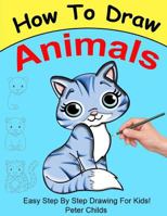 How to Draw Animals: Easy Step by Step Guide for Kids on How to Draw Cute Animals ( How to Draw a Dog, How to Draw a Cat, How to Draw to Horse) 1530605881 Book Cover