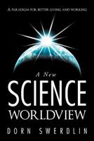 A New Science Worldview: A Paradigm for Better Living and Working 1452560935 Book Cover