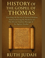 HISTORY OF THE GOSPEL OF THOMAS:: Unveiling The Secrets of Ancient Wisdom And Uncovering the Mysteries of The Divine Timeless Message of An Ageless Teacher B0FKYS752J Book Cover