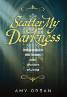 Scatter My Darkness: Reflections for the Terrors and Wonders of Living B0FNM4KJCJ Book Cover