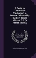 A Reply to Confession Vindicated (a Lecture Delivered by the Rev. James M'Cave, D.D. (a Roman Priest)) 1359359516 Book Cover