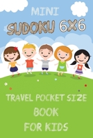 Mini Sudoku 6x6 Travel Pocket Size Book for Kids: 6x6 100 Puzzle Grids and Solutions, Easy Fun Kids Soduku for Growing Logic Skills. Sudoku Book for Kids, Sudoku Puzzle Books for Kids, Soduko for Kids 401876149X Book Cover