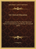 On Clerical Education: A Letter Addressed To The Right Reverend Father In God, Edward, Lord Bishop Of Llandaff 1437022723 Book Cover