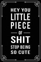 Hey You Little Piece of Shit, Stop Being So Cute: Funny Relationship, Anniversary, Valentines Day, Birthday, Break Up, Gag Gift for men, women, boyfriend, girlfriend, or coworker. 1698994214 Book Cover