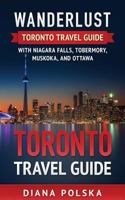 Toronto Travel Guide: Wanderlust Toronto Travel Guide with Niagara Fall, Tobermory, Muskoka, and Ottawa 1541097785 Book Cover