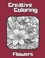 Creative Coloring: Flowers Coloring Book For Mindfulness, Relaxation Coloring For All Ages B0C4WVPLMJ Book Cover