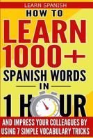 Learn Spanish: How to Learn 1000+ Spanish Words in 1 Hour and Impress Your Colleagues by Using 7 Simple Vocabulary Tricks 154134510X Book Cover