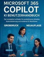MICROSOFT 365 COPILOT KI BENUTZERHANDBUCH: Der komplette Leitfaden für produktiveres Arbeiten, Automatisierung und moderne KI-Workflows B0G4TS5FDK Book Cover