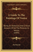 A Guide To The Paintings Of Venice: Being An Historical And Critical Account Of All The Pictures In Venice 1164529447 Book Cover