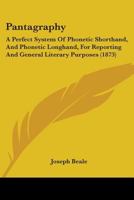 Pantagraphy: A Perfect System of Phonetic Shorthand, and Phonetic Longhand, for Reporting and General Literary Purposes 1179655532 Book Cover