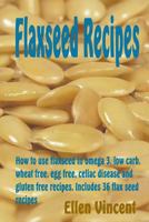 Flaxseed Recipes: How to use flaxseed in omega 3, low carb, wheat free, egg free, celiac disease and gluten free recipes. Includes 36 flax seed recipes 1493606646 Book Cover