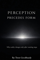 Perception Precedes Form: Why reality changes only after wanting stops (The Liberty Truth Series) B0GF1QX6BP Book Cover