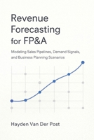 Revenue Forecasting for FP&A: Modeling Sales Pipelines, Demand Signals, and Business Planning Scenarios B0GSN1PD5N Book Cover