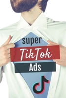 Super Tiktok Ads: The ultimate manual for mastering TikTok ads B089D34VLJ Book Cover