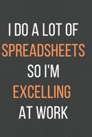 I Do A Lot Of Spreadsheets So I'm Excelling At Work: A Notebook/journal with Funny Saying, A Great Gag Gift for Accountants CPA Accountancy for birthdays and appreciation day. 1676182950 Book Cover