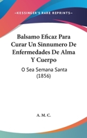 Balsamo Eficaz Para Curar Un Sinnumero De Enfermedades De Alma Y Cuerpo: O Sea Semana Santa (1856) 1168340578 Book Cover