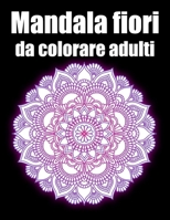 Mandala fiori da colorare adulti: libro mandala fiori grande semplici to complessi da colorare per adulti antistress (Italian Edition) B08JF8B49D Book Cover
