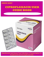 CIPROFLOXACIN USER GUIDE BOOK: Ciprofloxacin And Urinary Tract Infections A Trusted Option For Complicated And Uncomplicated Utis B0FPCDQFCJ Book Cover