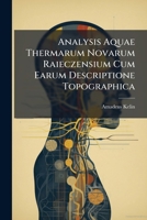 Analysis Aquae Thermarum Novarum Raieczensium Cum Earum Descriptione Topographica... 1247082334 Book Cover