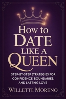 How to Date Like a Queen: Step-by-Step Strategies for Confidence, Boundaries, and Lasting Love B0GHQJJB5G Book Cover