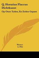 Q. Horatius Flaccus Dichtkunst: Op Onze Tyden, En Zeden Gepast: Den Edelen Groot-Achtbaaren Heere Kornelis Geelvink (1681) 1104731355 Book Cover