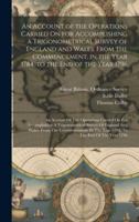 An Account of the Operations Carried On for Accomplishing a Trigonometrical Survey of England and Wales: From the Commencement, in the Year 1784, to ... In The Year 1784, To The End Of The Year 1796 1019939079 Book Cover