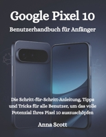 Google Pixel 10 Benutzerhandbuch für Anfänger: Die Schritt-für-Schritt-Anleitung, Tipps und Tricks für alle Benutzer, um das volle Potenzial Ihres Pixel 10 auszuschöpfen (German Edition) B0FPMCTD77 Book Cover