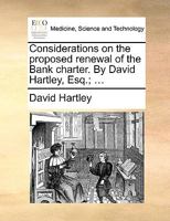 Considerations on the proposed renewal of the Bank charter. By David Hartley, Esq.; ... 1170869726 Book Cover