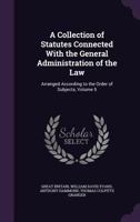 A Collection of Statutes Connected With the General Administration of the Law: Arranged According to the Order of Subjects, Volume 5 1147128197 Book Cover