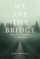 We Are the Bridge: A Journey of Healing and Awakening B0FHFLGSMC Book Cover