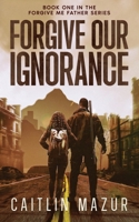 Forgive Our Ignorance: A Dystopian Adventure (Forgive Me Father Series) B0CK9PJPQF Book Cover